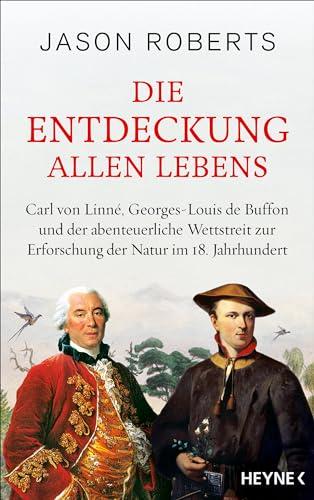 Die Entdeckung allen Lebens: Carl von Linné, Georges-Louis de Buffon und der abenteuerliche Wettstreit zur Erforschung der Natur im 18. Jahrhundert