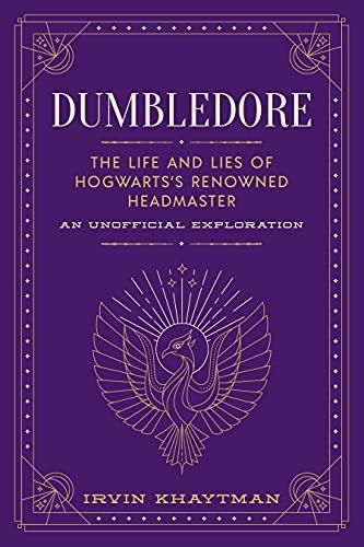 Dumbledore: The Life and Lies of Hogwarts's Renowned Headmaster; An Unofficial Exploration