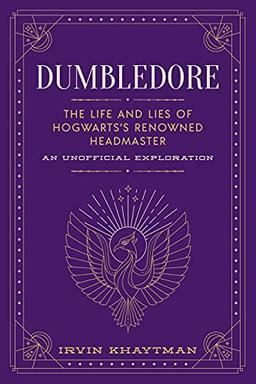 Dumbledore: The Life and Lies of Hogwarts's Renowned Headmaster; An Unofficial Exploration