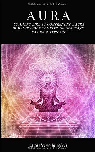 Aura : Comment lire et comprendre l'Aura humaine guide complet du débutant RAPIDE & EFFICACE: (Psychique,esprits, conscience, spirituel, clairvoyance, Médium, éveil spirituel, chakra)