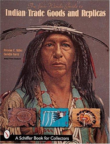 The Four Winds Guide to Indian Trade Goods & Replicas: Including Stone Relics, Beads, Photographs, Indian Wars, and Frontier Goods (A Schiffer Book for Collectors)