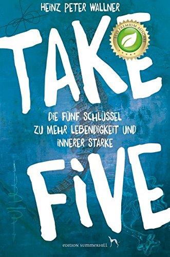 Take Five: Die fünf Schlüssel zu mehr Lebendigkeit und innerer Stärke