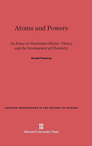 Atoms and Powers: An Essay on Newtonian Matter-Theory and the Development of Chemistry (Harvard Monographs in the History of Science, Band 4)