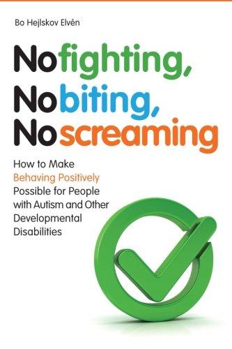 No Fighting, No Biting, No Screaming: How to Make Behaving Positively Possible for People with Autism and Other Developmental Disabilities