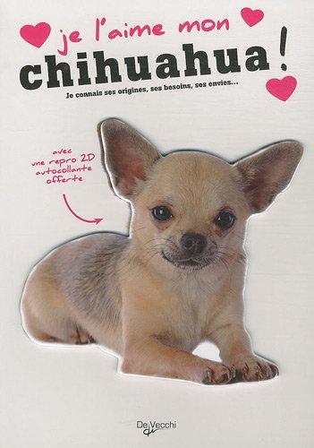 Je l'aime mon chihuahua ! : tout ce que je dois savoir pour le rendre heureux