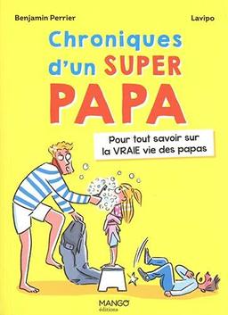 Chroniques d'un super papa : pour tout savoir sur la vraie vie des papas