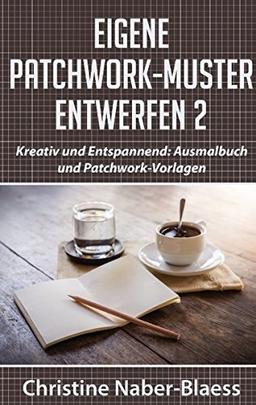 Eigene Patchwork-Muster entwerfen 2: Kreativ und Entspannend: Ausmalbuch und Patchwork-Vorlagen (DIY-Book: Patchwork und Quilten - Muster und Blöcke erstellen)