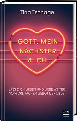 Gott, mein Nächster und ich: Lass dich lieben und liebe weiter - vom dreifachen Gebot der Liebe