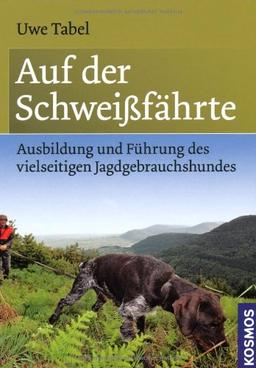 Auf der Schweißfährte: Ausbildung und Führung des vielseitigen Jagdgebrauchshundes