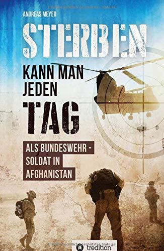 Sterben kann man jeden Tag: Als Bundeswehrsoldat in Afghanistan