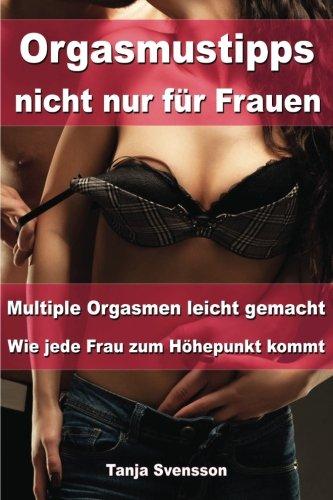 Orgasmustipps nicht nur für Frauen - Multi Orgasmen leicht gemacht - Wie jede Frau zum Höhepunkt kommt