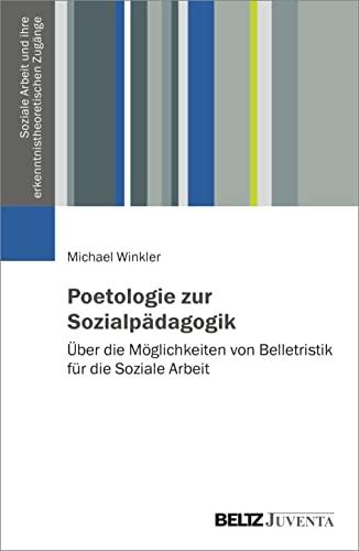 Poetologie zur Sozialpädagogik: Über die Möglichkeiten von Belletristik für die Soziale Arbeit (Soziale Arbeit und ihre erkenntnistheoretischen Zugänge)