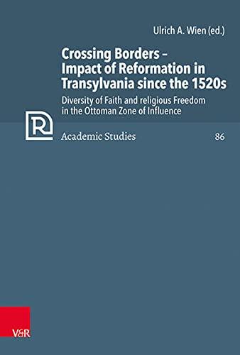 Crossing Borders - Impact of Reformation in Transylvania since the 1520s: Diversity of Faith and religious Freedom in the Ottoman Zone of Influence (Refo500 Academic Studies (R5AS))