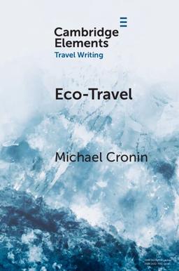 Eco-Travel: Journeying in the Age of the Anthropocene (Cambridge Elements: Elements in Travel Writing)