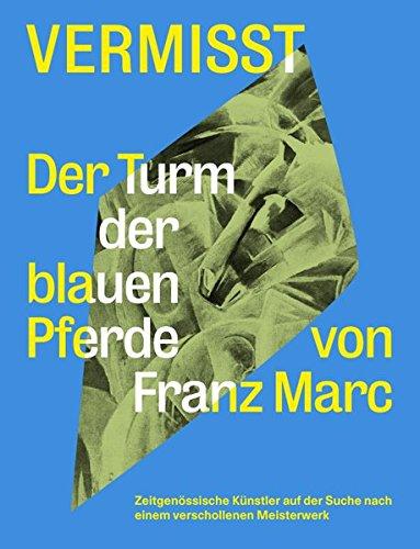 Vermisst. Der Turm der blauen Pferde von Franz Marc Zeitgenössische Künstler auf der Suche nach einem verschollenen Kunststück: Ausst.Kat. Haus am ... Boijmanns van Beuningen, Rotterdam 2018