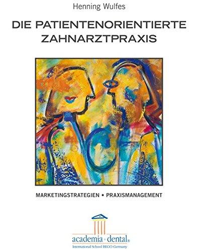 Die Patientenorientierte Zahnarztpraxis: Marketingstrategien - Praxismanagement