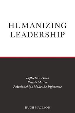 Humanizing Leadership: Reflection Fuels, People Matter, Relationships Make The Difference