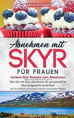 Abnehmen mit Skyr für Frauen - Leckere Skyr Rezepte zum Abnehmen: Wie Sie mit Skyr abnehmen & genussvoll ihr Wunschgewicht erreichen! Das Skyr ... und schnellen Rezepten (skyr buch, Band 1)