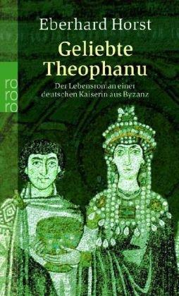 Geliebte Theophanu: Der Lebensroman einer deutschen Kaiserin aus Byzanz: Der Lebensroman einer deutsche Kaiserin aus Byzanz