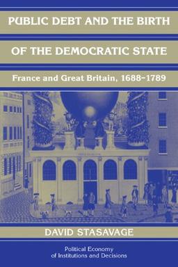 Public Debt and the Birth of the Democratic State: France and Great Britain 1688-1789 (Political Economy of Institutions and Decisions)