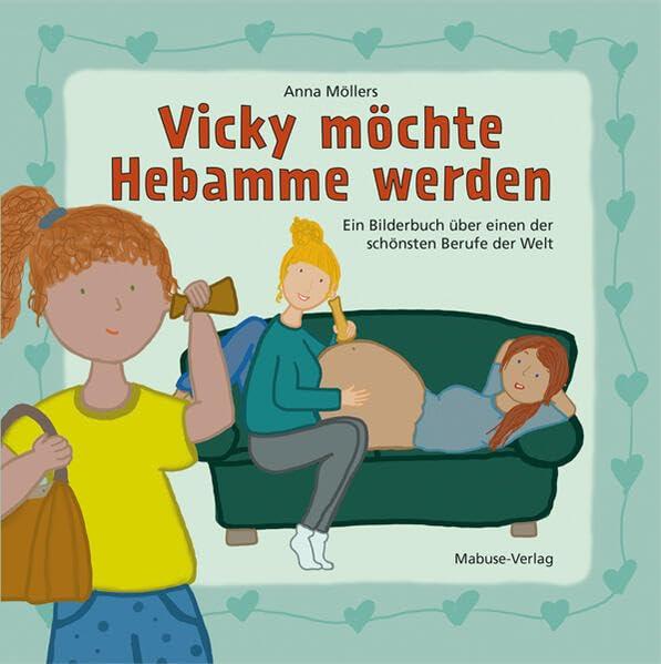 Vicky möchte Hebamme werden. Ein Bilderbuch über einen der schönsten Berufe der Welt. Kinderbuch ab 3 über Aufgaben der Geburtshelferin: Unterstützung bei der Geburt für Kinder erklärt