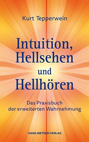 Intuition, Hellsehen und Hellhören: Das Praxisbuch der erweiterten Wahrnehmung