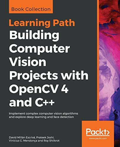 Building Computer Vision Projects with OpenCV 4 and C++: Implement complex computer vision algorithms and explore deep learning and face detection