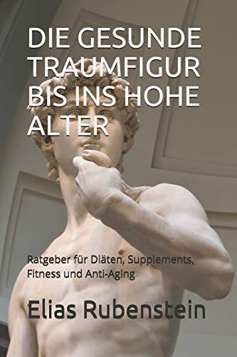 DIE GESUNDE TRAUMFIGUR BIS INS HOHE ALTER: Ratgeber für Diäten, Supplements, Fitness und Anti-Aging