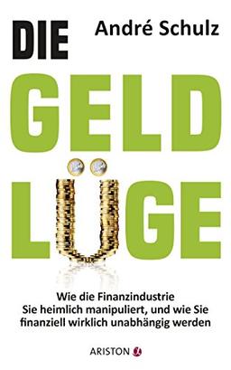 Die Geldlüge: Wie die Finanzindustrie Sie heimlich manipuliert, und wie Sie finanziell wirklich unabhängig werden