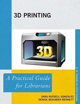 3D Printing: A Practical Guide for Librarians (Practical Guides for Librarians, 22, Band 22)