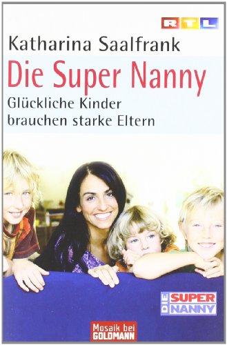 Die Super Nanny: Glückliche Kinder brauchen starke Eltern