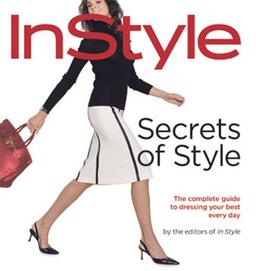 InStyle: Secrets of Style: The Complete Guide to Dressing Your Best Every Day: "Instyle's" Complete Guide to Dressing Your Best Every Day