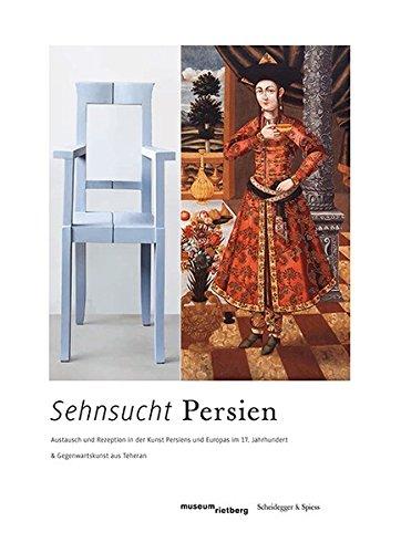 Sehnsucht Persien: Austausch und Rezeption in der Kunst Persiens und Europas im 17. Jahrhundert und Gegenwartskunst aus Teheran