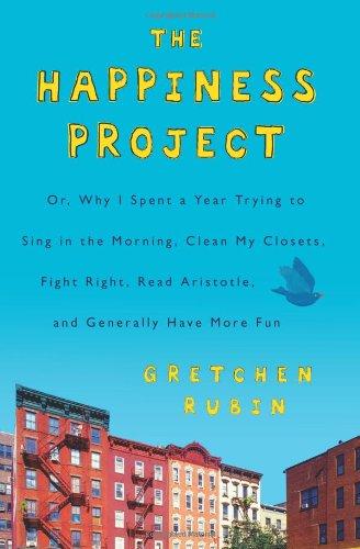 The Happiness Project: Or, Why I Spent a Year Trying to Sing in the Morning, Clean My Closets, Fight Right, Read Aristotle, and Generally Have More Fun