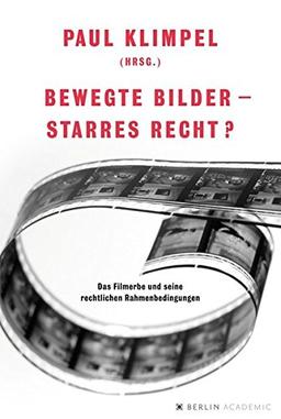 Bewegte Bilder - starres Recht?: Das Filmerbe und seine rechtlichen Rahmenbedingungen