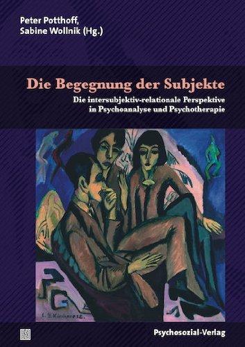 Die Begegnung der Subjekte: Die intersubjektiv-relationale Perspektive in Psychoanalyse und Psychotherapie