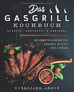 Das Gasgrill Kochbuch - Schnell, rauchfrei & variabel: 100 abwechslungsreiche Gasgrill Rezepte für Zuhause