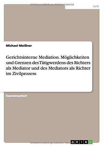 Gerichtsinterne Mediation. Möglichkeiten und Grenzen des Tätigwerdens des Richters als Mediator und des Mediators als Richter im Zivilprozess