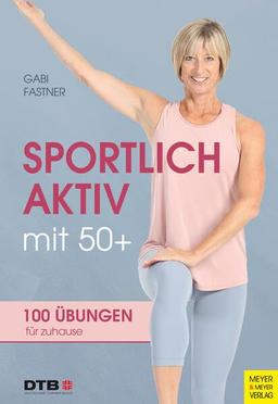 Sportlich aktiv mit 50+: 100 Übungen für zu Hause