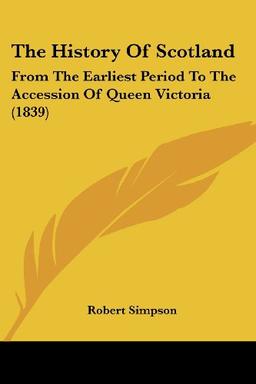 The History Of Scotland: From The Earliest Period To The Accession Of Queen Victoria (1839)