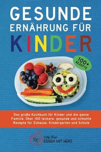 GESUNDE ERNÄHRUNG FÜR KINDER: Das große Kochbuch für Kinder und die ganze Familie. Über 100 leckere, gesunde und schnelle Rezepte für Zuhause, Kindergarten und Schule