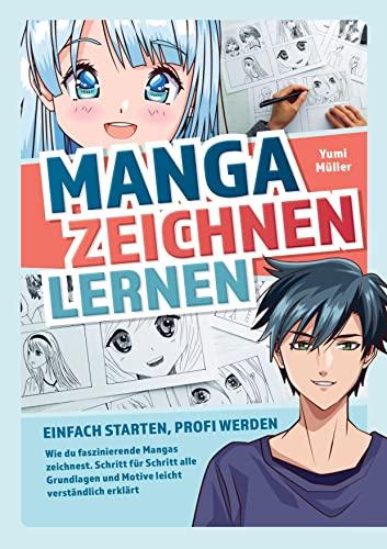 Manga zeichnen lernen ¿ Einfach starten, Profi werden: Wie du faszinierende Mangas zeichnest. Schritt für Schritt alle Grundlagen und Motive leicht verständlich erklärt