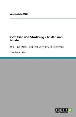 Gottfried von Straßburg - Tristan und Isolde: Die Figur Markes und ihre Entwicklung im Roman