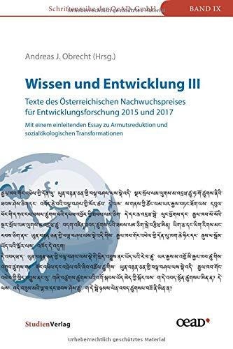 Wissen und Entwicklung III - Texte des Österreichischen Nachwuchspreises für Entwicklungsforschung 2015 und 2017: Mit einem einleitenden Essay zu ... (Schriftenreihe der OeAD-GmbH)