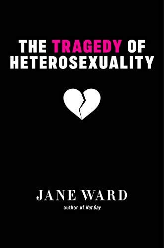 The Tragedy of Heterosexuality (Sexual Cultures, Band 56)