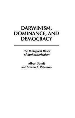 Darwinism, Dominance, and Democracy: The Biological Bases of Authoritarianism (Human Evolution, Behavior, and Intelligence)