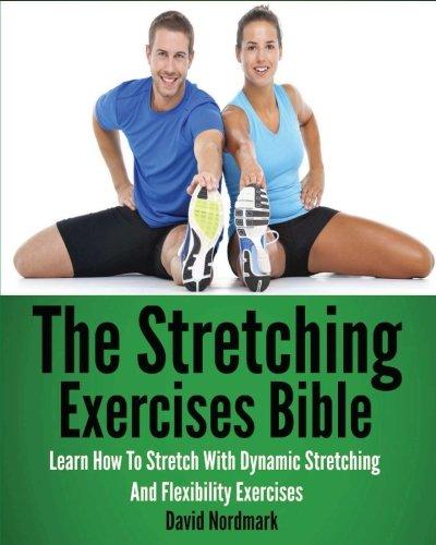 The Stretching Exercises Bible: Learn How To Stretch With Dynamic Stretching And Flexibility Exercises