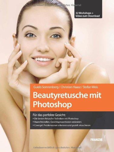 Beautyretusche mit Photoshop: Die besten Retusche-Techniken mit Photoshop / Haare freistellen, Gesichtsproportionen verändern: Für das perfekte ... erkennen und gezielt retuschieren