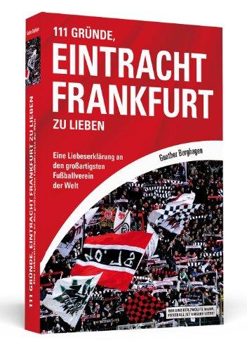 111 Gründe, Eintracht Frankfurt zu lieben: Eine Liebeserklärung an den großartigsten Fußballverein der Welt