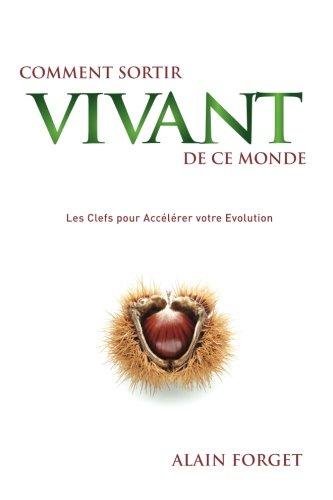 Comment sortir vivant de ce monde: Les Clefs pour Accélérer votre Evolution